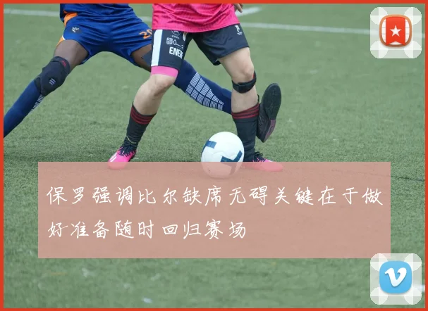 保罗强调比尔缺席无碍关键在于做好准备随时回归赛场