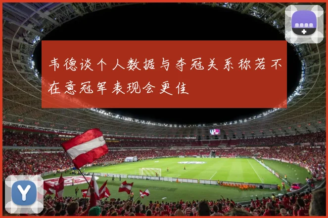 韦德谈个人数据与夺冠关系称若不在意冠军表现会更佳