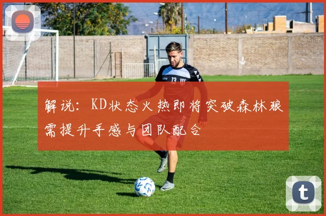 解说：KD状态火热即将突破森林狼需提升手感与团队配合