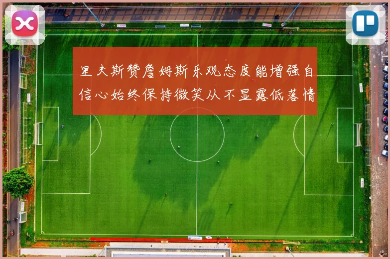 里夫斯赞詹姆斯乐观态度能增强自信心始终保持微笑从不显露低落情绪
