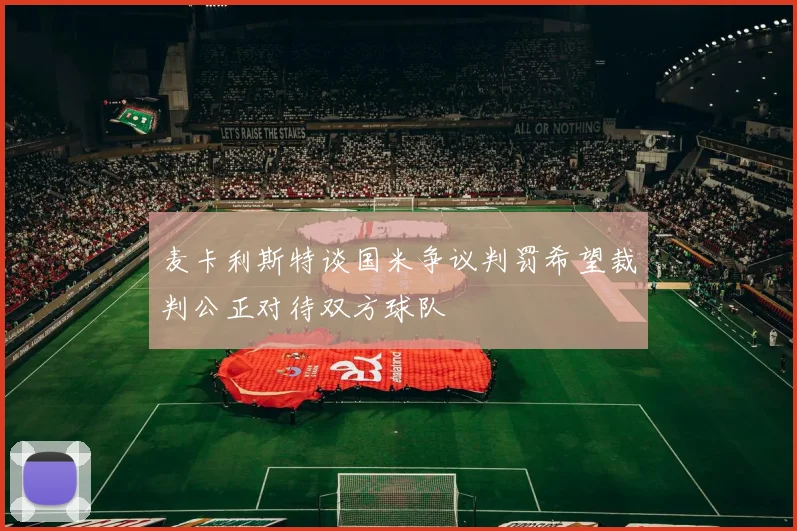麦卡利斯特谈国米争议判罚希望裁判公正对待双方球队