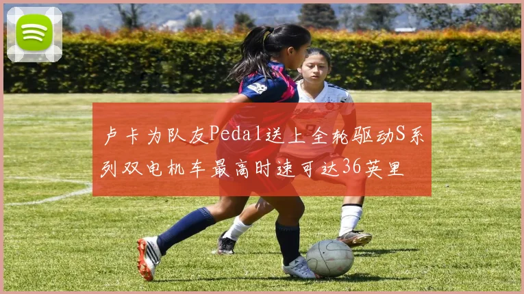 卢卡为队友Pedal送上全轮驱动S系列双电机车最高时速可达36英里