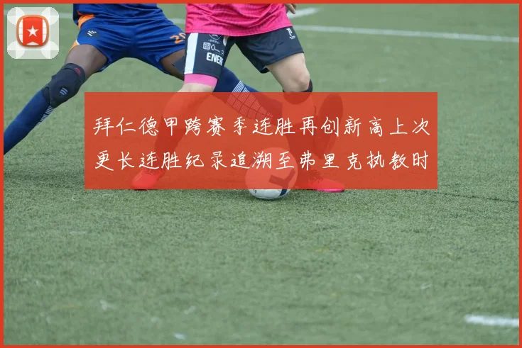 拜仁德甲跨赛季连胜再创新高上次更长连胜纪录追溯至弗里克执教时期