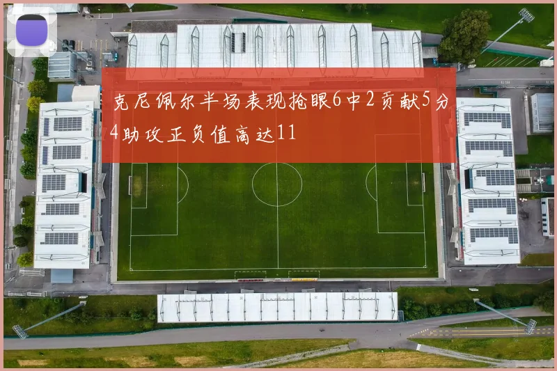 克尼佩尔半场表现抢眼6中2贡献5分4助攻正负值高达11