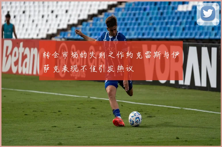 转会市场的失利之作约克雷斯与伊萨克表现不佳引发热议