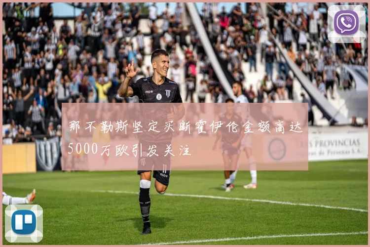那不勒斯坚定买断霍伊伦金额高达5000万欧引发关注