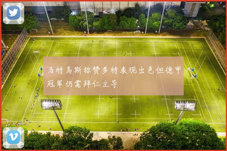马特乌斯称赞多特表现出色但德甲冠军仍需拜仁主导