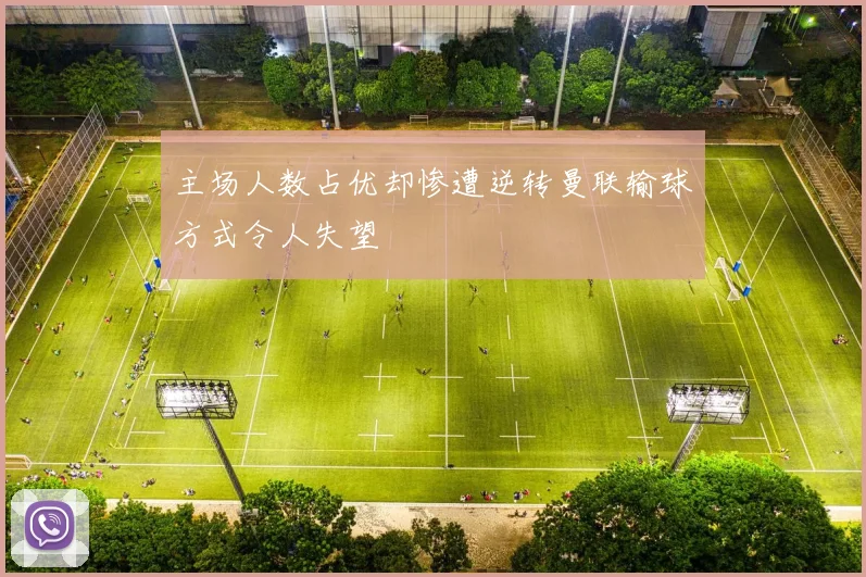 主场人数占优却惨遭逆转曼联输球方式令人失望