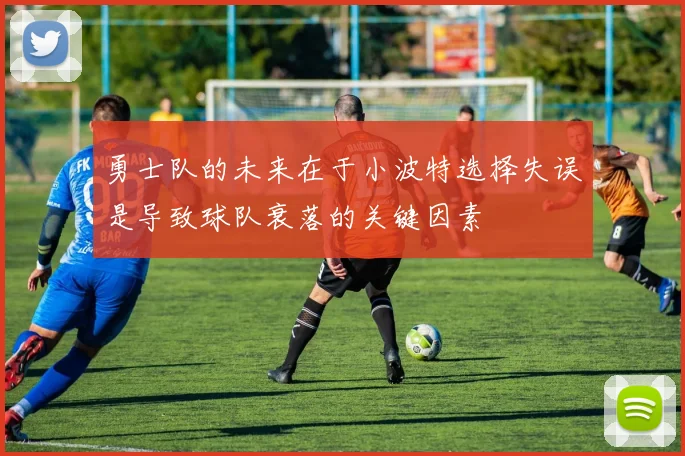 勇士队的未来在于小波特选择失误是导致球队衰落的关键因素