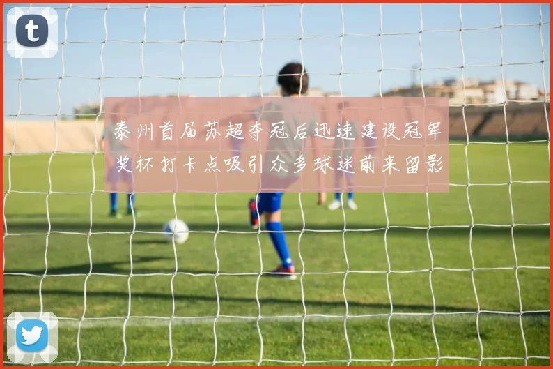 泰州首届苏超夺冠后迅速建设冠军奖杯打卡点吸引众多球迷前来留影