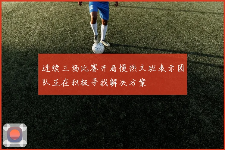 连续三场比赛开局慢热文班表示团队正在积极寻找解决方案