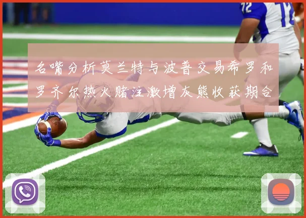 名嘴分析莫兰特与波普交易希罗和罗齐尔热火赌注激增灰熊收获期合同