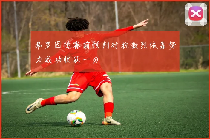 弗罗因德赛前预判对抗激烈依靠努力成功收获一分