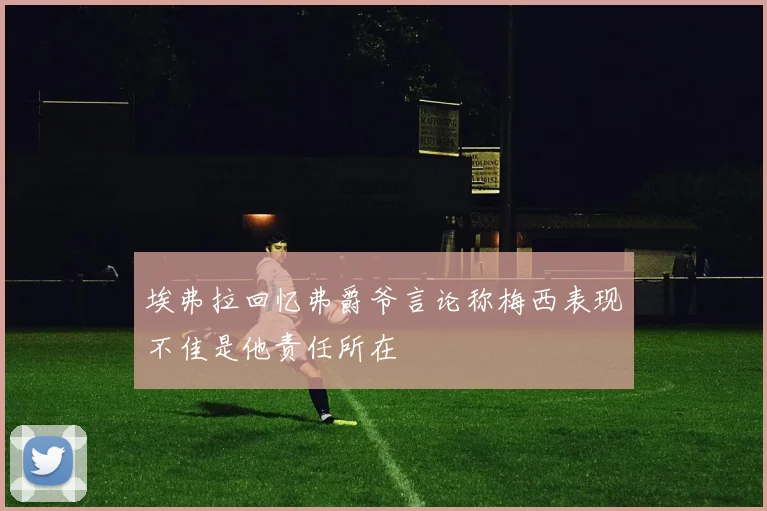 埃弗拉回忆弗爵爷言论称梅西表现不佳是他责任所在