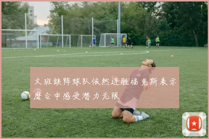 文班缺阵球队依然连胜福克斯表示磨合中感受潜力无限