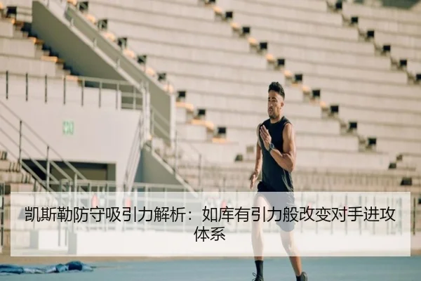 凯斯勒防守吸引力解析：如库有引力般改变对手进攻体系（MILANSPORT）